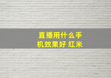 直播用什么手机效果好 红米